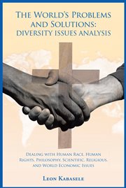 The world's problems and solutions : diversity issues analysis : dealing with human race, human rights, philosophy, scientific, religious, and world economic issues cover image cdn