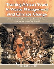 Training africa's youth in waste management and climate change. A Textbook for the Youth in Africa's Primary and Junior Secondary Schools cover image cdn