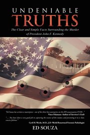 Undeniable truths. The Clear and Simple Facts Surrounding the Murder of President John F. Kennedy cover image cdn