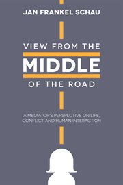 View from the middle of the road : a mediators perspective on life, conflict, and human interaction cover image cdn
