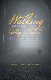 Walking through the valley of tears. One Man's Journey from Grief to Gratitude cover image cdn
