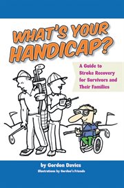 What's your handicap? : a guide to stroke recovery for survivors and their families /cGordon Davies ; illustrations by Gordon's friends cover image cdn