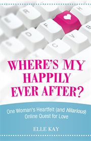 Where's my happily ever after?. One Woman's Heartfelt (And Hilarious) Online Quest for Love cover image cdn