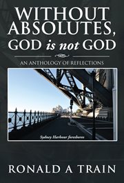Without absolutes, god is not god : an anthology of reflections cover image cdn