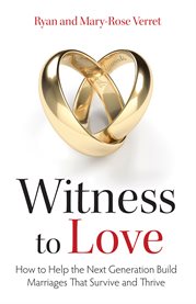 Witness to love : how to help the next generation build marriages that survive and thrive cover image cdn