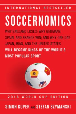 Soccernomics why England loses ; why Germany, Spain, and France win ; and why one day Japan, Iraq, and the United States will become kings of the world's most popular sport cover image cdn