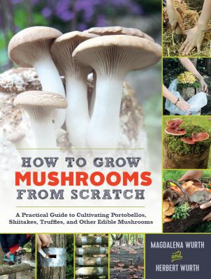 How to grow mushrooms from scratch : a practical guide to cultivating portobellos, shiitakes, truffles, and other edible mushrooms  cover image cdn
