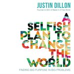 A selfish plan to change the world : finding big purpose in big problems cover image cdn