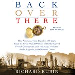 Back over there : one American time-traveler, 100 years since the Great War, 500 miles of battle-scarred French countryside, and too many trenches, shells, legends and ghosts to count cover image cdn