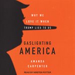 Gaslighting America : why we love it when Trump lies to us cover image cdn