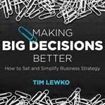 Making big decisions better : how to set and simplify business strategy cover image cdn