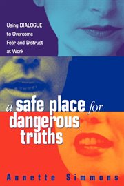 A safe place for dangerous truths : using dialogue to overcome fear & distrust at work cover image cdn