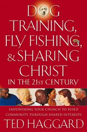 Dog Training, Fly Fishing, And Sharing Christ In The 21St Century : Empowering Your Church To Build Community Through Shared Interests cover image cdn