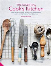 The essential cook's kitchen : traditional culinary skills, from breadmaking and dairy to preserving and curing cover image cdn