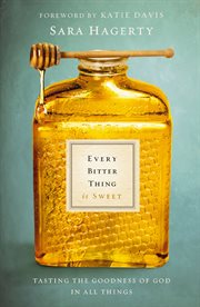 Every bitter thing is sweet : tasting the goodness of God in all things cover image cdn