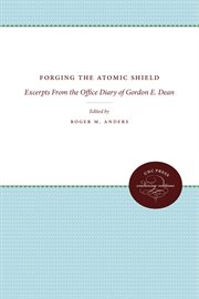 Forging the atomic shield : excerpts from the office diary of Gordon E. Dean cover image cdn