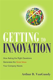 Getting to innovation : how asking the right questions generates the great ideas your company needs cover image cdn
