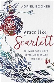 Grace like Scarlett : grieving with hope after miscarriage and loss cover image cdn