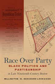 Race over party : black politics and partisanship in late nineteenth-century Boston cover image cdn