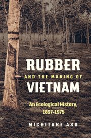 Rubber and the making of Vietnam : an ecological history, 1897-1975 cover image cdn