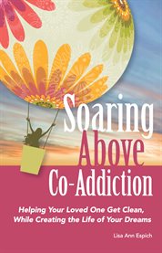 Soaring above co-addiction : helping your loved one get clean, while creating the life of your dreams cover image cdn
