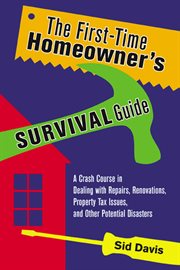 The first-time homeowner's survival guide : a crash course in dealing with repairs, renovations, property tax issues, and other potential disasters cover image cdn