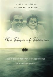 The hope of Heaven : God's eight messages of assurance to a grieving father cover image cdn