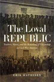 The loyal republic : traitors, slaves, and the remaking of citizenship in Civil War America cover image cdn