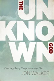The unknown God : clearing away confusion about God cover image cdn