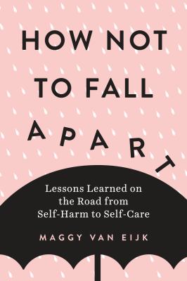 How not to fall apart : lessons learned on the road from self-harm to self-care  cover image cdn