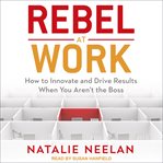 Rebel at work. How to Innovate and Drive Results When You Aren't the Boss cover image cdn
