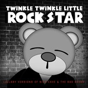 Lullaby versions of Nick Cave & the Bad Seeds : twinkle, twinkle little rock star cover image cdn