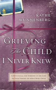 Grieving the child I never knew-- : a devotional companion for comfort in the loss of your unborn or newly born child cover image cdn