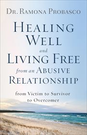 Healing well and living free from an abusive relationship : from victim to survivor to overcomer cover image cdn
