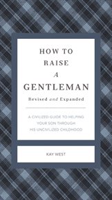 How To Raise A Gentleman : a Civilized Guide To Helping Your Son Through His Uncivilized Childhood cover image cdn