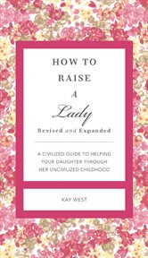 How To Raise A Lady Revised And Updated : a Civilized Guide To Helping Your Daughter Through Her Uncivilized Childhood cover image cdn