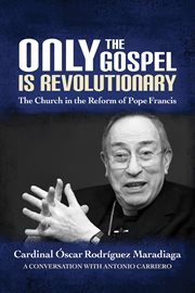 Only the Gospel is revolutionary : the church in the reform of Pope Francis cover image cdn