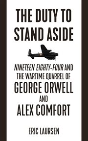 The duty to stand aside : Nineteen Eighty-Four and the wartime quarrel of George Orwell and Alex Comfort cover image cdn