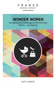 Wonder women : navigating the challenges of motherhood, career, and identity cover image cdn