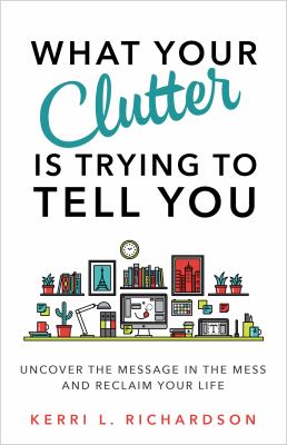 What your clutter is trying to tell you : uncover the message in the mess and reclaim your life  cover image cdn