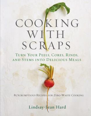 Cooking with scraps : turn your peels, cores, rinds, and stems into delicious meals  cover image cdn