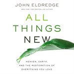 All things new : Heaven, Earth, and the restoration of everything you love cover image cdn
