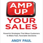 Amp up your sales : powerful strategies that move customers to make fast, favorable decisions cover image cdn
