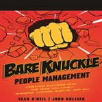 Bare knuckle people management : creating success with the team you have--winners, losers, misfits, and all cover image cdn