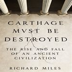 Carthage must be destroyed : the rise and fall of an ancient civilization cover image cdn