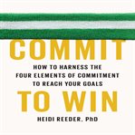 Commit to win : how to harness the four elements of commitment to reach your goals cover image cdn