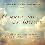 Communing with the divine : a clairvoyant's guide to angels, archangels, and the spiritual hierarchy cover image cdn