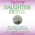 Daughter detox : recovering from an unloving mother and reclaiming your life cover image cdn