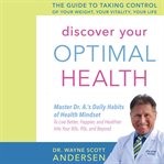 Discover your optimal health : the guide to taking control of your weight, your vitality, your life : master Dr. A's daily habits of health mindset to live better, happier, and healthier into your 80s, 90s, and beyond cover image cdn