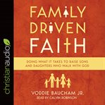 Family driven faith : doing what it takes to raise sons and daughters who walk with god cover image cdn